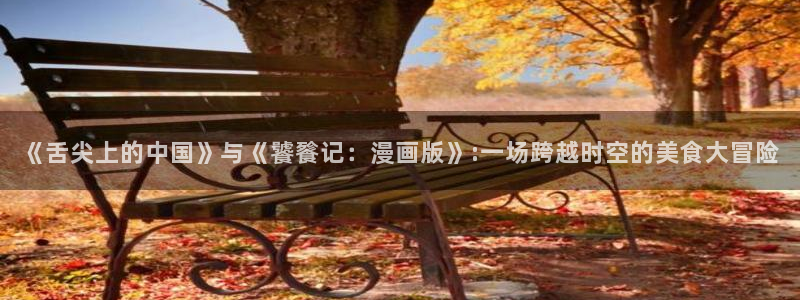 香蕉漫画软件：《舌尖上的中国》与《饕餮记：漫画版》:一场跨越时空的美食大冒险