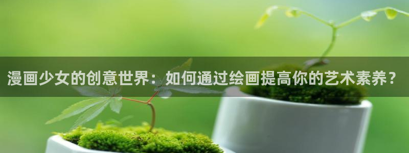 香蕉漫画在线漫画网页：漫画少女的创意世界：如何通过绘画提高你的艺术素养？