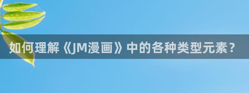 香蕉漫画在线网站：如何理解《JM漫画》中的各种类型元素？